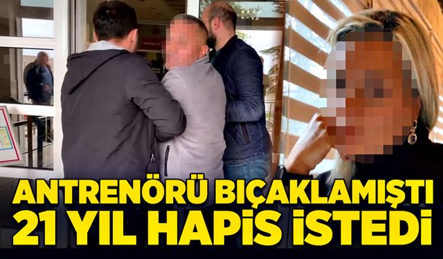 Antrenörü bıçaklamıştı! 21 yıl hapis istedi!