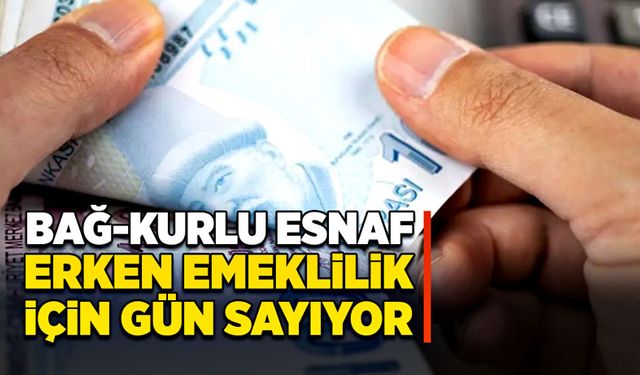 Bağ-Kurlu esnaf erken emeklilik için gün sayıyor