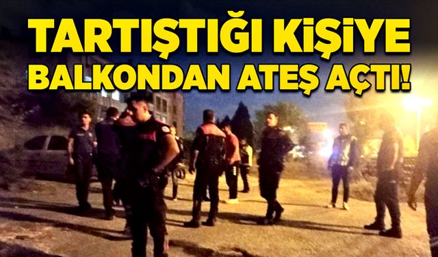 Tartıştığı kişiye balkondan ateş açtı!