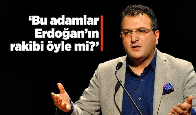 “Bu adamlar Erdoğan’ın rakibi öyle mi?”