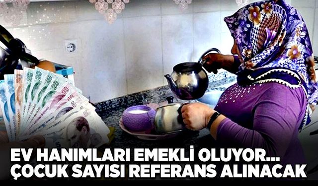 Ev hanımları emekli oluyor… Çocuk sayısı referans alınacak