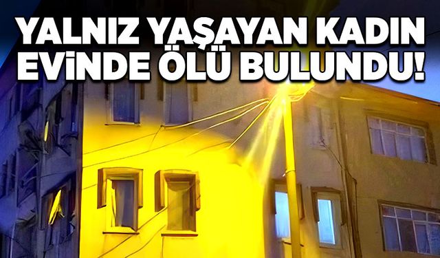 Yalnız yaşayan kadın, evinde ölü bulundu!