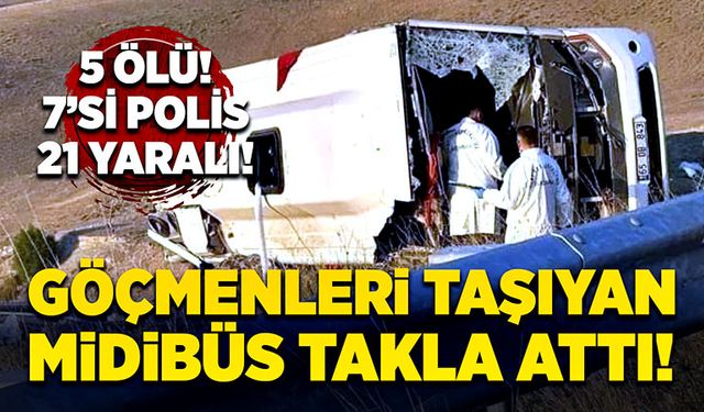 Göçmenleri taşıyan midibüs takla attı! 5 ölü, 7’si polis 21 yaralı!