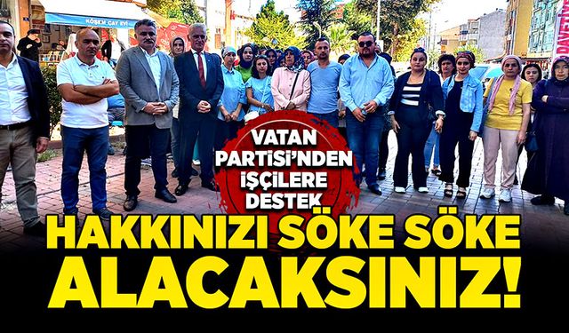 Vatan Partisi’nden işçilere destek: "Hakkınızı söke söke alacaksınız!"