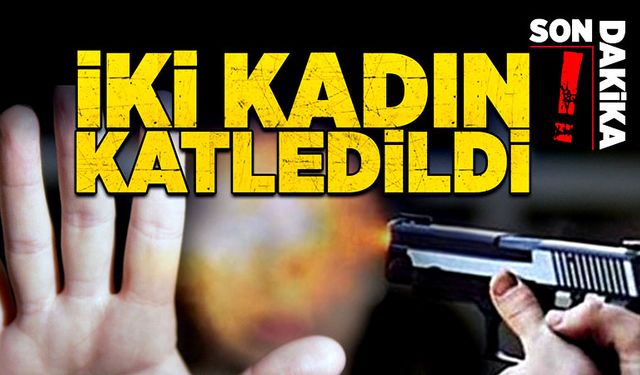 İki kadın katledildi!