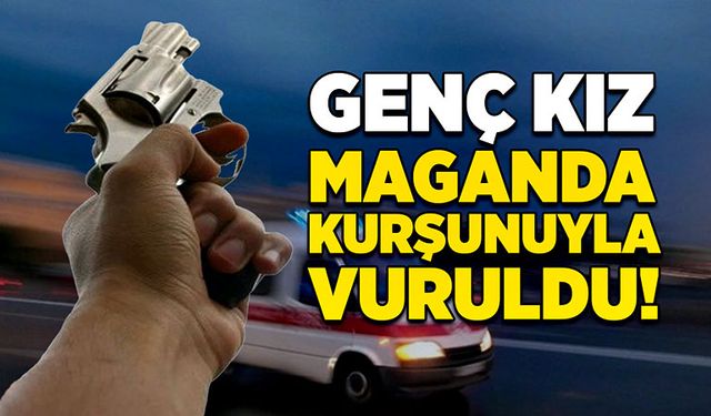 Genç kız maganda kurşunuyla vuruldu!