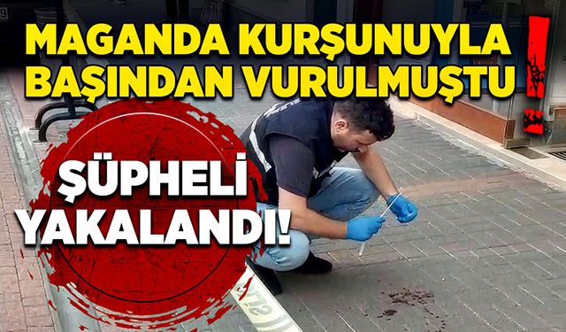 Maganda kurşunuyla başından vurulmuştu! Şüpheli yakalandı!