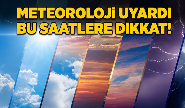 Meteoroloji uyardı: Bu saatlere dikkat!