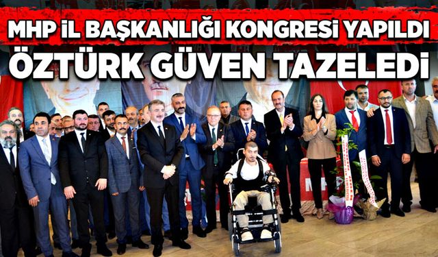 MHP İl başkanlığı kongresi yapıldı! Öztürk güven tazeledi