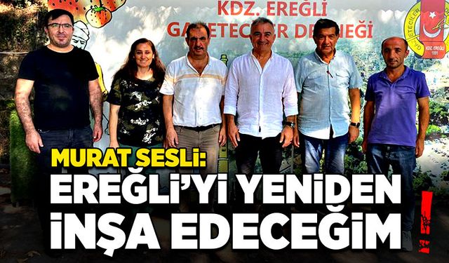 Murat Sesli: Ereğli'yi yeniden inşa edeceğim!