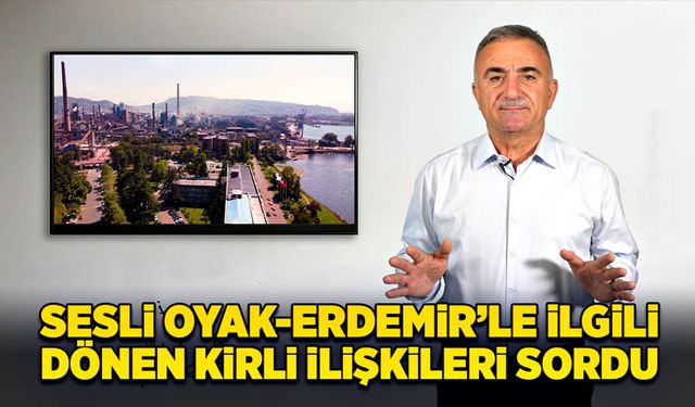 Sesli Oyak-Erdemir’le ilgili dönen kirli ilişkileri sordu