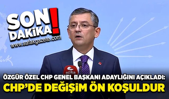 Özgür Özel CHP Genel Başkanı Adaylığını Açıkladı: CHP’de değişim ön koşuldur