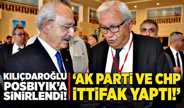 Kılıçdaroğlu, Posbıyık’a sinirlendi! “AK Parti ve CHP ittifak yaptı!”
