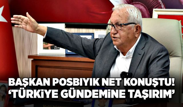 Başkan Posbıyık net konuştu! “Türkiye gündemine taşırım”