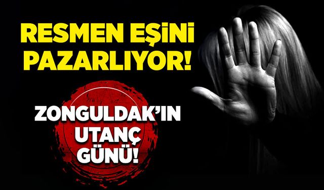 Zonguldak’ın utanç günü! Resmen eşini pazarlıyor!