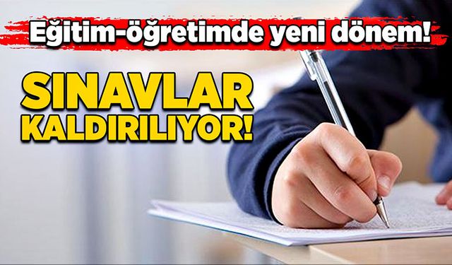 Eğitim-öğretimde yeni dönem! Sınavlar kaldırılıyor!