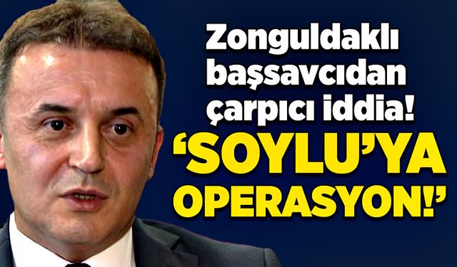 Zonguldaklı başsavcıdan çarpıcı iddia! “Süleyman Soylu’ya operasyon!”