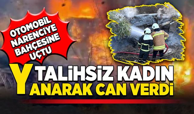 Bahçeye uçan araçta talihsiz kadın yanarak can verdi!