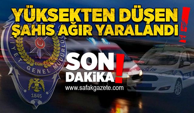 Yüksekten düşen şahıs ağır yaralandı