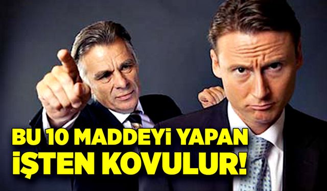 Bu 10 maddeyi yapan işten kovulur!