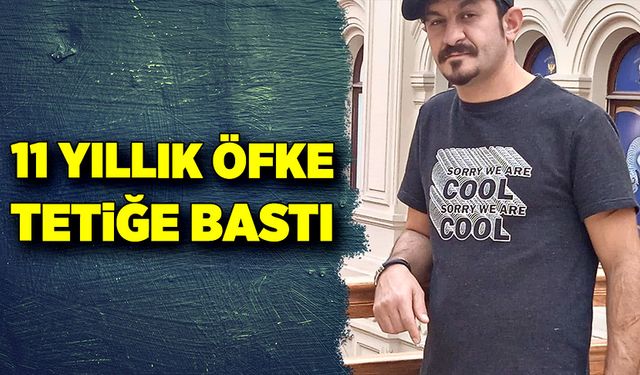 11 yıllık öfke tetiğe bastı!