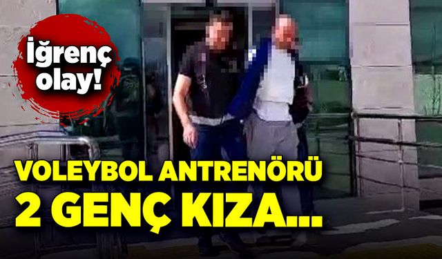 İğrenç olay! Voleybol antrenörü, iki genç kıza...