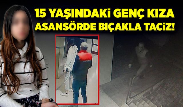 15 yaşındaki kıza asansörde bıçaklı taciz!