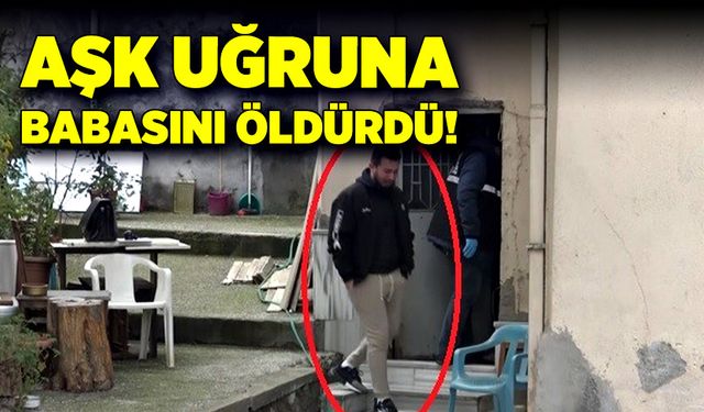 Aşk uğruna babasını öldürdü!