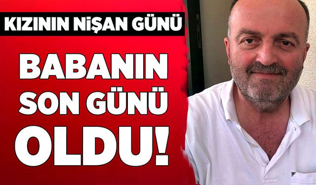 Kızının nişan günü, babanın son günü oldu