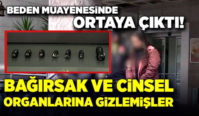 Bağırsak ve cinsel organlarına gizlemişler!