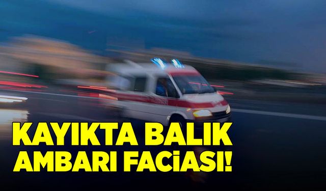 Kayıkta balık ambarı faciası!