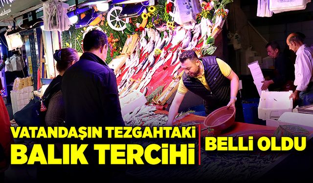 Vatandaşın tezgahtaki balık tercihi belli oldu