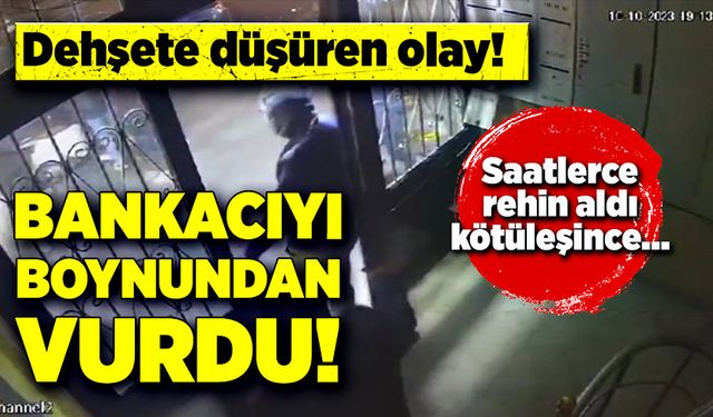 Bankacıyı saatlerce rehin alıp, boynundan vurdu!