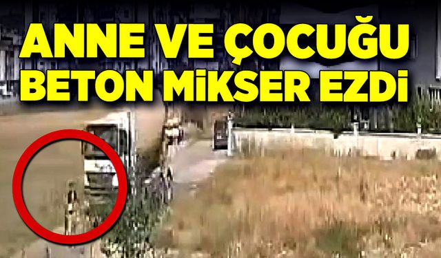 Yol kenarında yürüyen anne ve çocuğu beton mikser ezdi