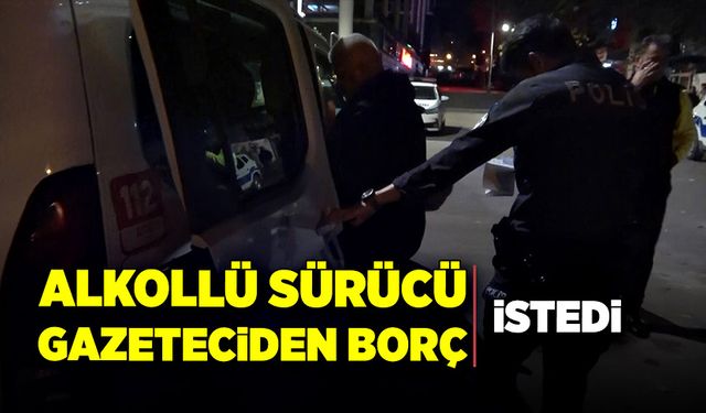 Alkollü sürücü gazeteciden borç istedi!