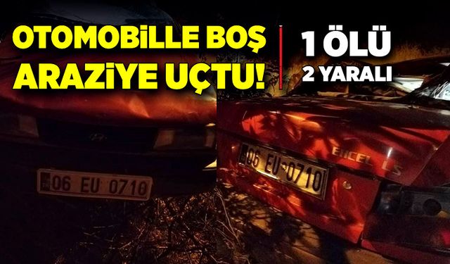 Otomobil boş araziye uçtu! 1 ölü, 2 yaralı!