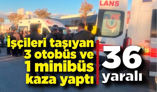 İşçileri taşıyan 3 otobüs ve 1 minibüs kaza yaptı: 36 yaralı