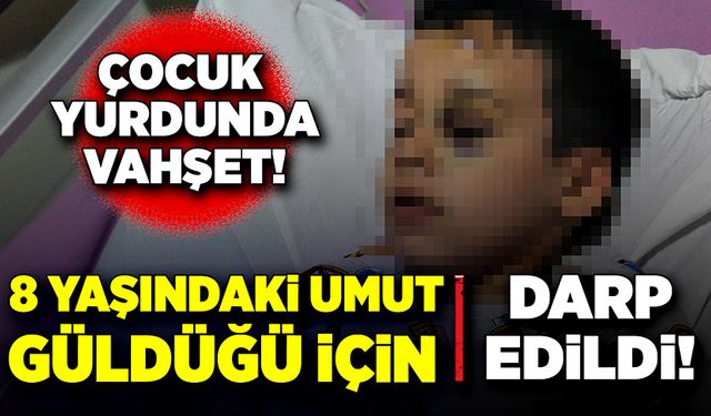 Çocuk yurdunda vahşet! 8 yaşındaki Umut güldüğü için darp edildi!