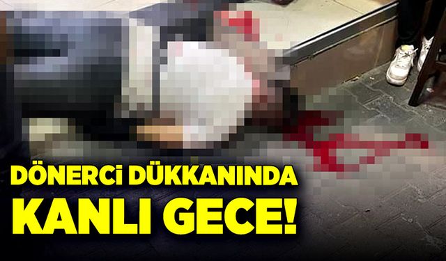 Dönerci dükkanında kanlı gece!