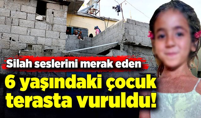 Silah seslerini merak eden 6 yaşındaki kız çocuğu terasta vuruldu!