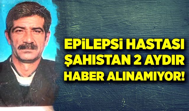 Epilepsi hastası şahıstan iki aydır haber alınamıyor