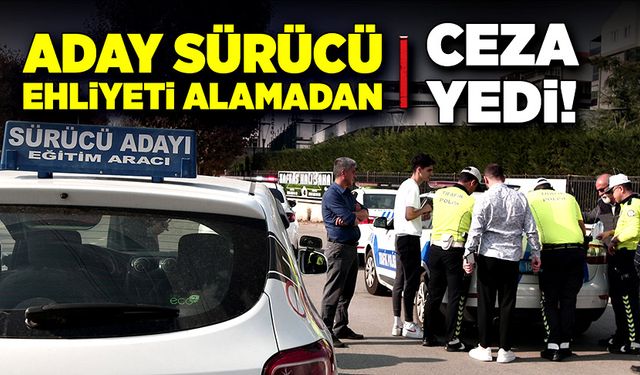 Aday sürücü ehliyeti alamadan cezayı yedi!