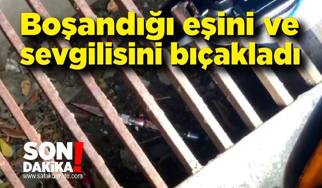 Bir hafta önce boşandığı eşi ve sevgilisini bıçakladı