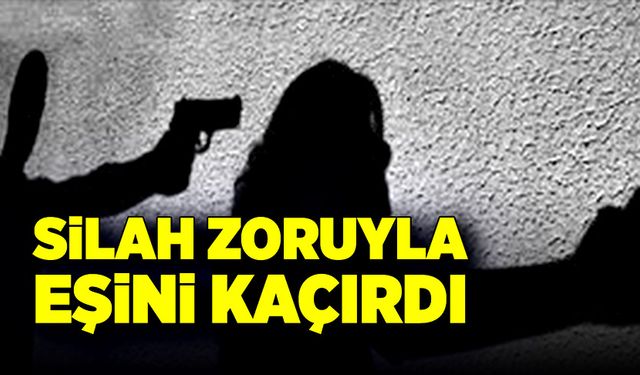 Ayrı yaşadığı eşini baba evinden silah zoruyla kaçırdı