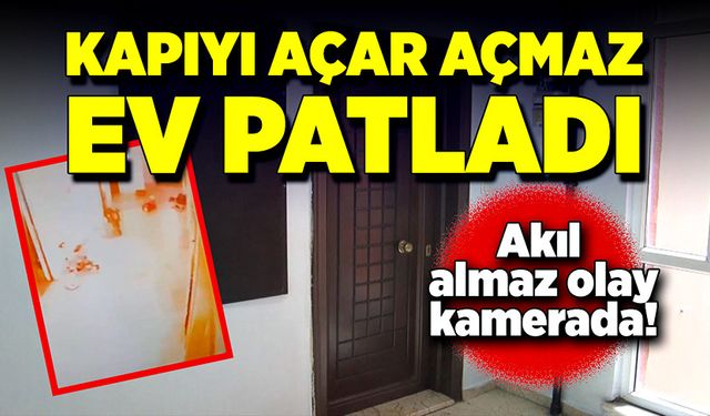 Kapıyı açtılar ev patladı! Akıl almaz olay kamerada!