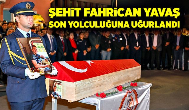 Şehit itfaiye eri Fahrican Yavaş son yolculuğuna uğurlandı