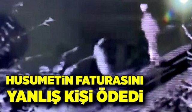 Husumetin faturasını yanlış kişi ödedi!