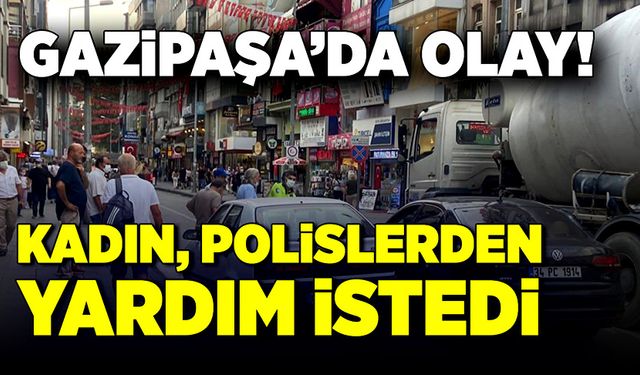 Gazipaşa’da olay! Kadın, polislerden yardım istedi!