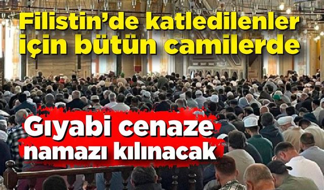 Filistin’de katledilenler için bütün camilerde gıyabi cenaze namazı kılınacak