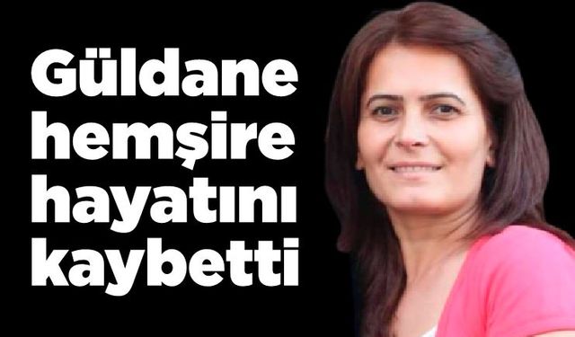 Güldane hemşire hayatını kaybetti